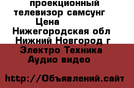 проекционный телевизор самсунг  › Цена ­ 5 000 - Нижегородская обл., Нижний Новгород г. Электро-Техника » Аудио-видео   